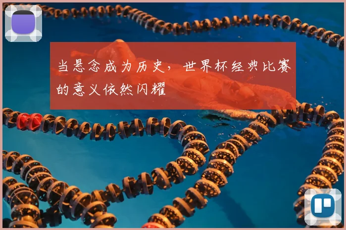 当悬念成为历史，世界杯经典比赛的意义依然闪耀