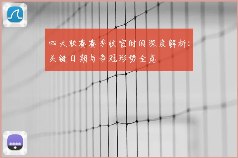 四大联赛赛季收官时间深度解析：关键日期与争冠形势全览