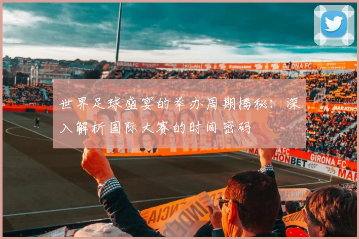 世界足球盛宴的举办周期揭秘：深入解析国际大赛的时间密码