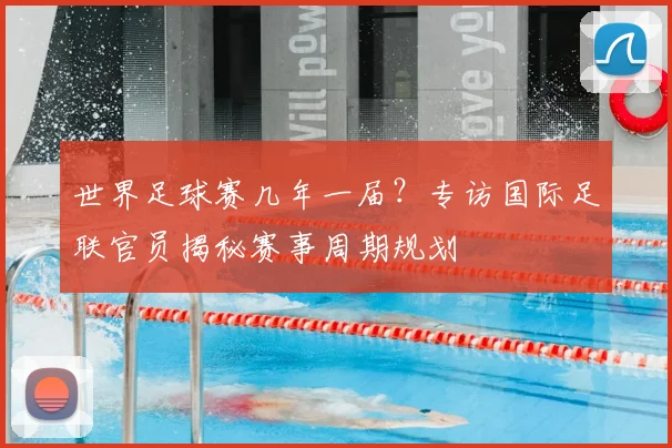 世界足球赛几年一届？专访国际足联官员揭秘赛事周期规划