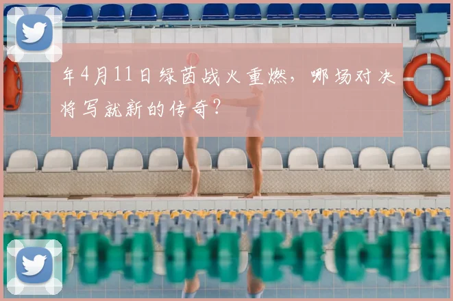 年4月11日绿茵战火重燃,哪场对决将写就新的传奇?