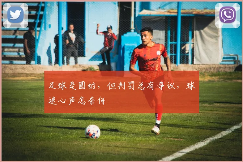 足球是圆的，但判罚总有争议，球迷心声怎奈何