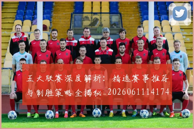 五大联赛深度解析:精选赛事推荐与制胜策略全揭秘_20260611141743