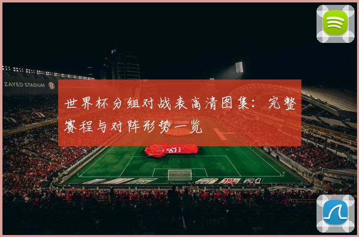 世界杯分组对战表高清图集:完整赛程与对阵形势一览