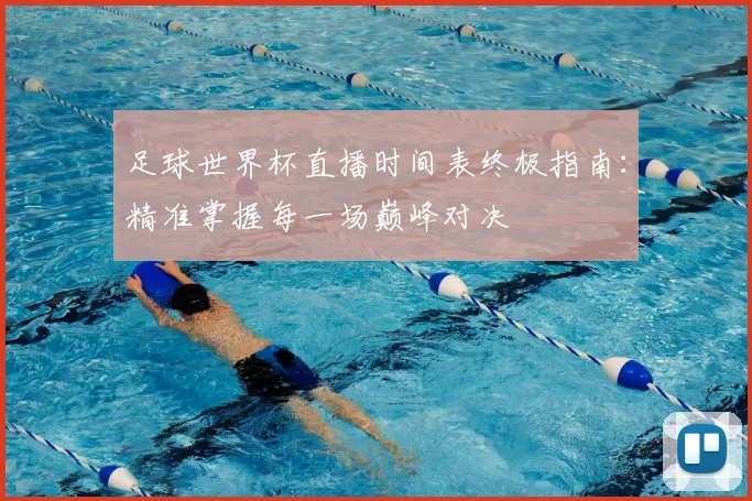 足球世界杯直播时间表终极指南：精准掌握每一场巅峰对决