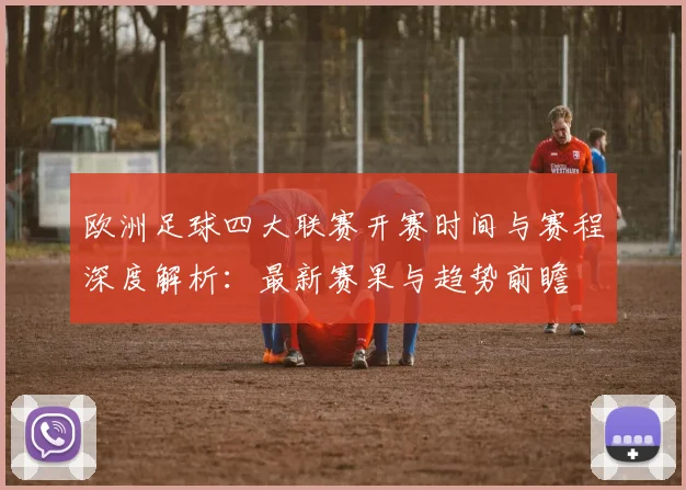 欧洲足球四大联赛开赛时间与赛程深度解析：最新赛果与趋势前瞻