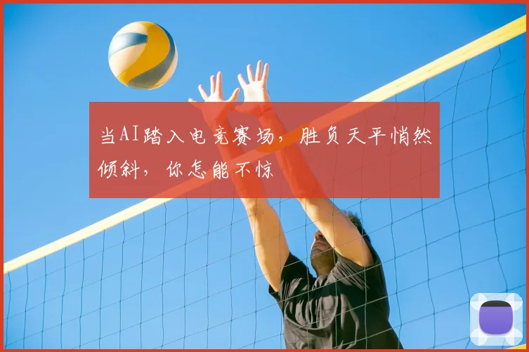 当AI踏入电竞赛场，胜负天平悄然倾斜，你怎能不惊