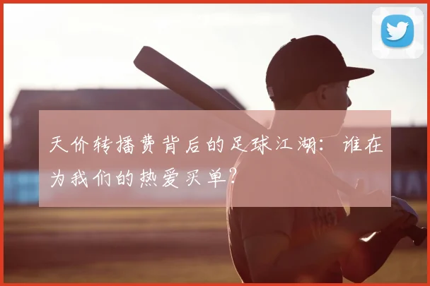 天价转播费背后的足球江湖：谁在为我们的热爱买单？