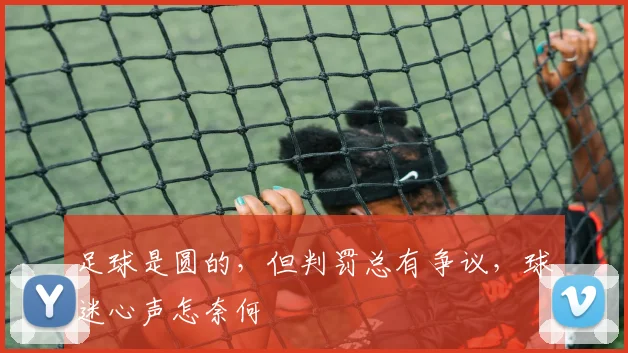 足球是圆的，但判罚总有争议，球迷心声怎奈何