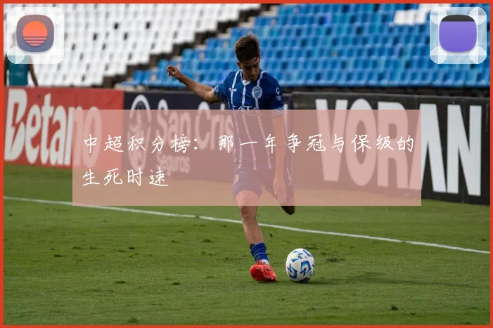 中超积分榜:那一年争冠与保级的生死时速