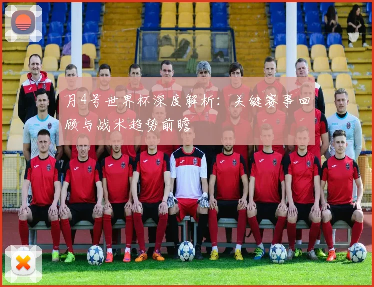 月4号世界杯深度解析:关键赛事回顾与战术趋势前瞻